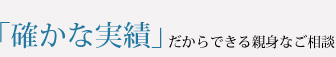 確かな実績だからできる親身なご相談